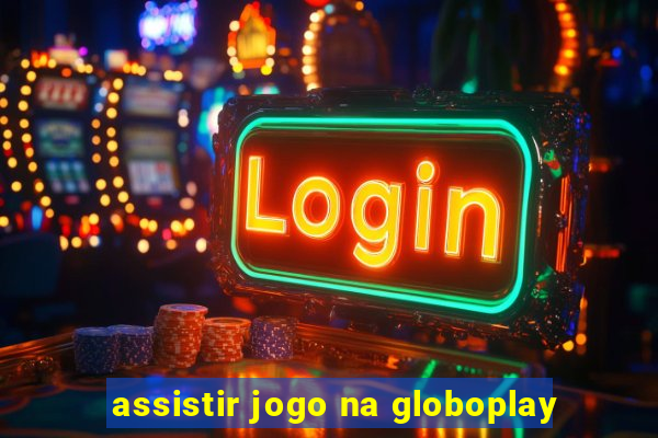 assistir jogo na globoplay